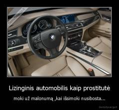 Lizinginis automobilis kaip prostitutė - moki už malonumą ,kai išsimoki nusibosta...