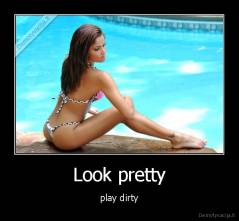 Look pretty - play dirty