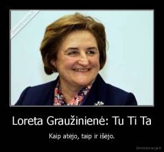 Loreta Graužinienė: Tu Ti Ta - Kaip atėjo, taip ir išėjo.