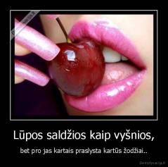 Lūpos saldžios kaip vyšnios, - bet pro jas kartais praslysta kartūs žodžiai..