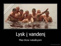 Lysk į vandenį - Mes tikrai netaškysim