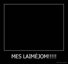 MES LAIMĖJOM!!!!! - 