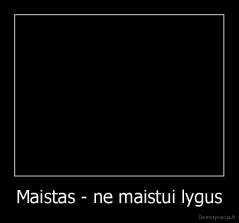 Maistas - ne maistui lygus - 