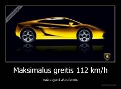 Maksimalus greitis 112 km/h - važiuojant atbulomis