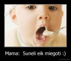 Mama:  Suneli eik miegoti :) - 