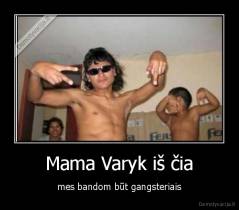 Mama Varyk iš čia - mes bandom būt gangsteriais