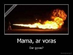 Mama, ar voras - Dar gyvas?