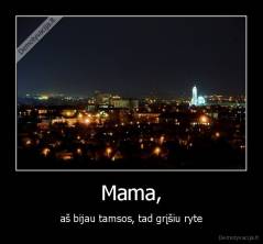 Mama, - aš bijau tamsos, tad grįšiu ryte