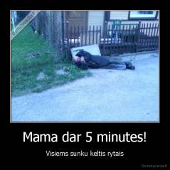 Mama dar 5 minutes! - Visiems sunku keltis rytais