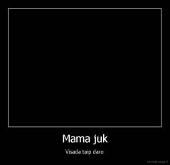 Mama juk - Visada taip daro