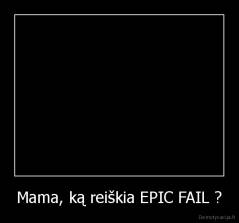 Mama, ką reiškia EPIC FAIL ? - 