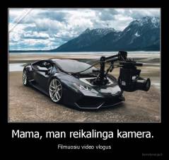 Mama, man reikalinga kamera.  - Filmuosiu video vlogus