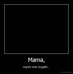 Mama, - nupirk man bugatti.. 