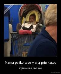 Mama paliko tave vieną prie kasos - ir jau ateina tavo eilė