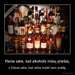 Mama sakė, kad alkoholis mūsų priešas, - o Dievas sakė, kad reikia mylėti savo priešą.