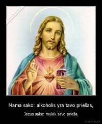 Mama sako: alkoholis yra tavo priešas, - Jėzus sakė: mylėk savo priešą