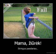 Mama, žiūrėk! - Stringus pasidariau..