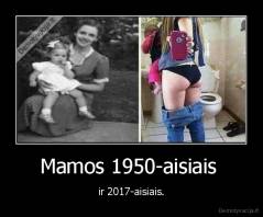 Mamos 1950-aisiais  - ir 2017-aisiais.