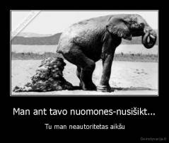 Man ant tavo nuomones-nusišikt... -  Tu man neautoritetas aikšu