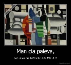 Man cia paleva, - bet isties cia GRIGORIJUS MUTA!!!