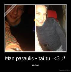 Man pasaulis - tai tu  <3 ;* - meilė