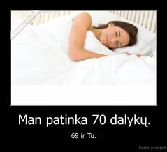 Man patinka 70 dalykų. - 69 ir Tu.