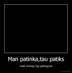 Man patinka,tau patiks - mad money irgi palinguos