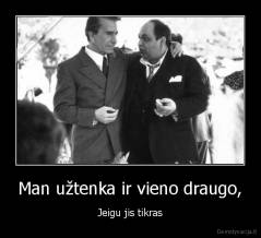 Man užtenka ir vieno draugo, - Jeigu jis tikras