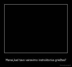 Manai,kad tavo vairavimo instruktorius griežtas? - 