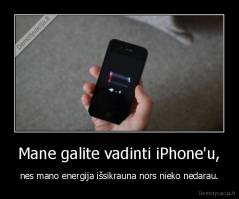 Mane galite vadinti iPhone'u, - nes mano energija išsikrauna nors nieko nedarau.