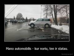 Mano automobilis - kur noriu, ten ir statau. - 