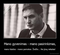 Mano gyvenimas - mano pasirinkimas, - mano klaidos - mano pamokos. Žodžiu... Ne jūsų reikalas!