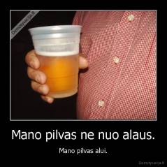 Mano pilvas ne nuo alaus. - Mano pilvas alui.