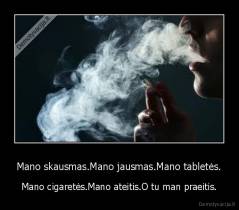 Mano skausmas.Mano jausmas.Mano tabletės. - Mano cigaretės.Mano ateitis.O tu man praeitis.