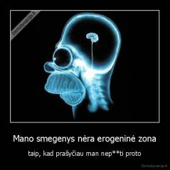 Mano smegenys nėra erogeninė zona - taip, kad prašyčiau man nep**ti proto