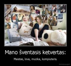 Mano šventasis ketvertas: - Maistas, lova, muzika, kompiuteris.