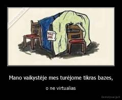 Mano vaikystėje mes turėjome tikras bazes, - o ne virtualias