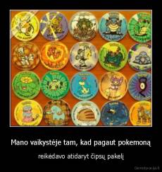 Mano vaikystėje tam, kad pagaut pokemoną - reikėdavo atidaryt čipsų pakelį