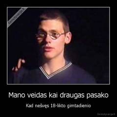 Mano veidas kai draugas pasako - Kad nešvęs 18-likto gimtadienio