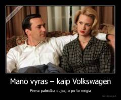 Mano vyras – kaip Volkswagen - Pirma paleidžia dujas, o po to neigia