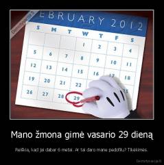 Mano žmona gimė vasario 29 dieną - Reiškia, kad jai dabar 6 metai. Ar tai daro mane pedofilu? Tikėkimės.