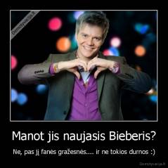 Manot jis naujasis Bieberis? - Ne, pas jį fanės gražesnės.... ir ne tokios durnos :)