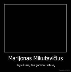 Marijonas Mikutavičius - Ką sukuria, tas garsina Lietuvą