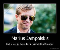 Marius Jampolskis - Kad ir kur jis bevaidintu , vistiek liks Donatas.