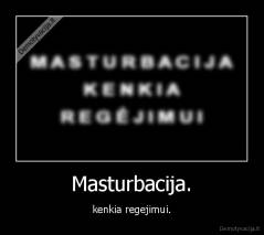 Masturbacija. - kenkia regejimui.