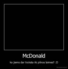 McDonald - ko jiems dar truksta iki pilnos laimes? :D