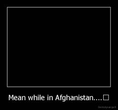 Mean while in Afghanistan....﻿ - 