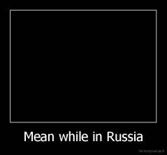 Mean while in Russia - 