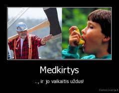 Medkirtys - .., ir jo vaikaitis uždus!