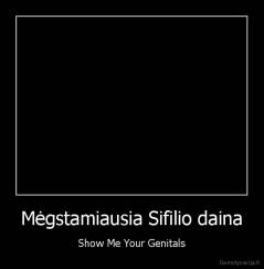 Mėgstamiausia Sifilio daina - Show Me Your Genitals